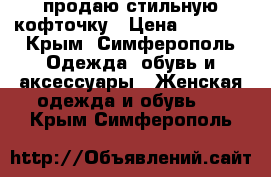 продаю стильную кофточку › Цена ­ 1 500 - Крым, Симферополь Одежда, обувь и аксессуары » Женская одежда и обувь   . Крым,Симферополь